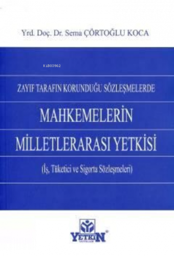 Zayıf Tarafın Korunduğu Sözleşmelerde Mahkemelerin Milletlerarası Yetkisi;(iş, Tüketici ve Sigorta Sözleşmeleri)