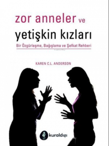 Zor Anneler ve Yetişkin Kızları ;Bir Özgürleşme, Bağışlama ve Şefkat Rehberi